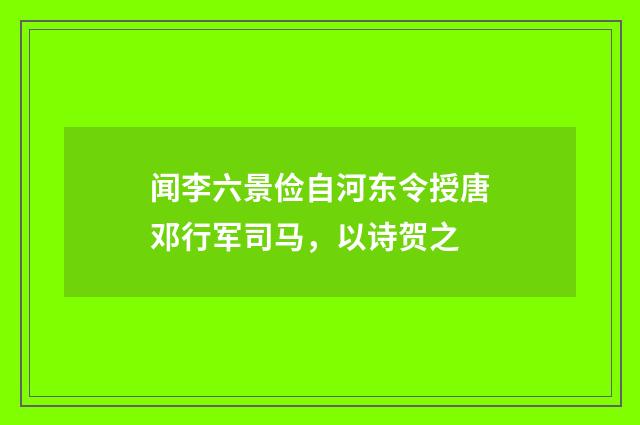 闻李六景俭自河东令授唐邓行军司马，以诗贺之