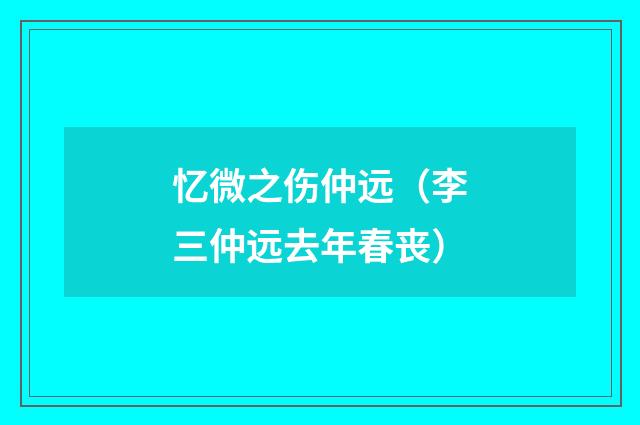忆微之伤仲远（李三仲远去年春丧）