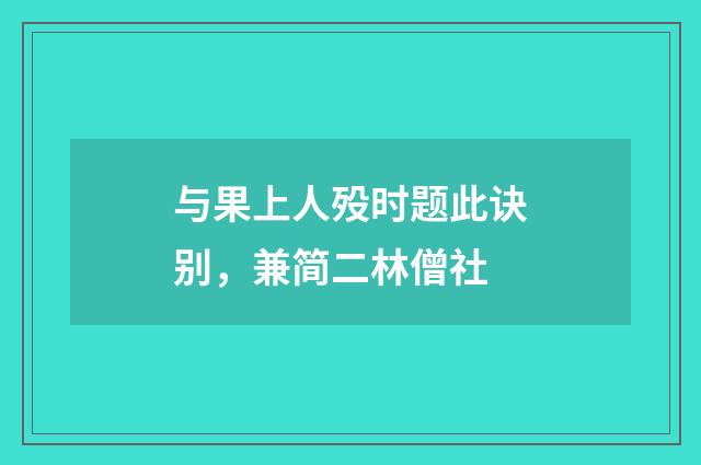 与果上人殁时题此诀别，兼简二林僧社