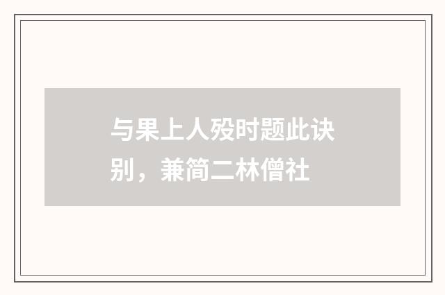与果上人殁时题此诀别，兼简二林僧社