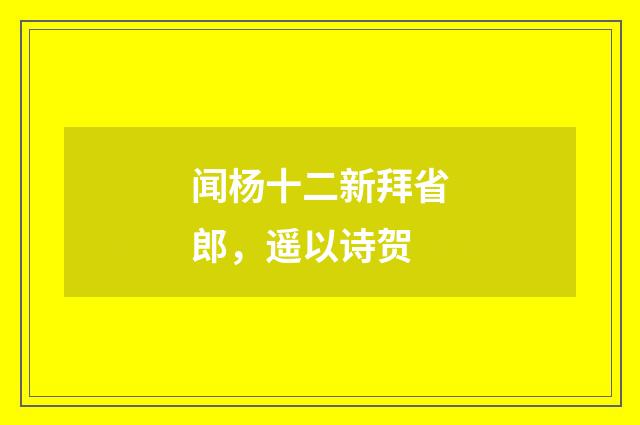 闻杨十二新拜省郎，遥以诗贺