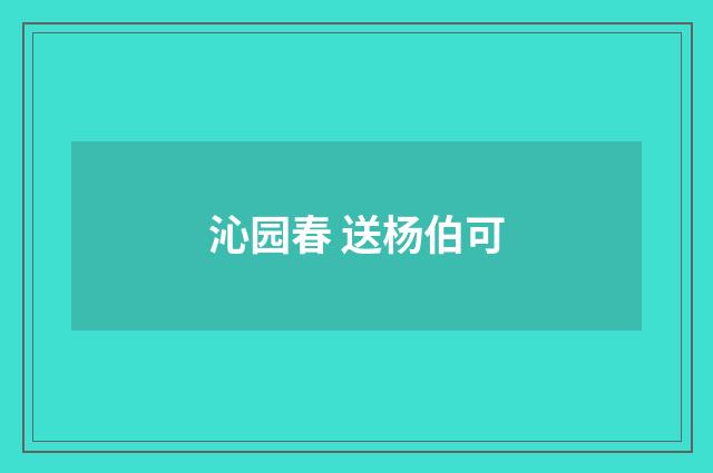 沁园春 送杨伯可
