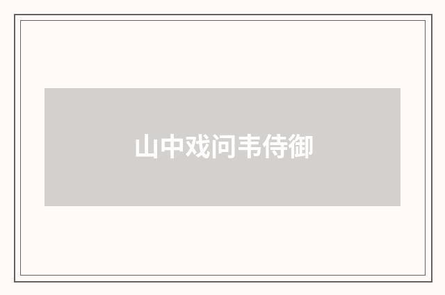 山中戏问韦侍御