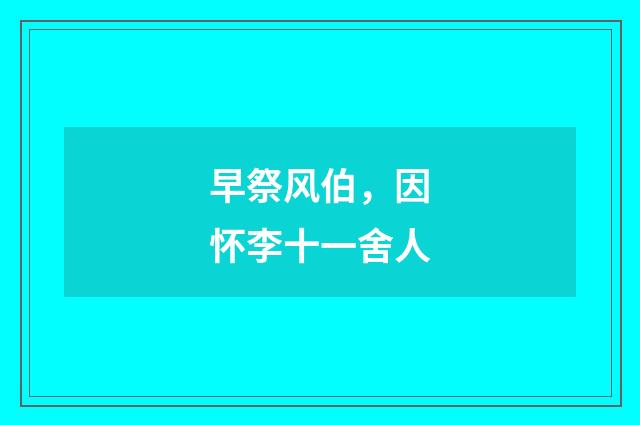 早祭风伯，因怀李十一舍人