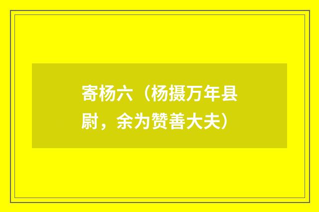 寄杨六（杨摄万年县尉，余为赞善大夫）