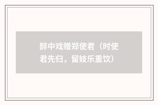 醉中戏赠郑使君（时使君先归，留妓乐重饮）