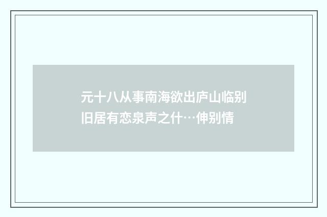 元十八从事南海欲出庐山临别旧居有恋泉声之什…伸别情