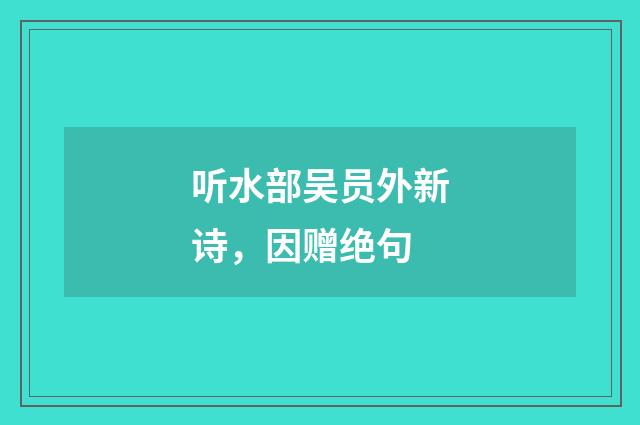 听水部吴员外新诗，因赠绝句