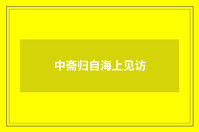 中斋归自海上见访