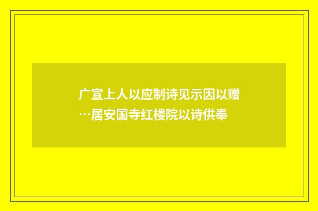 广宣上人以应制诗见示因以赠…居安国寺红楼院以诗供奉