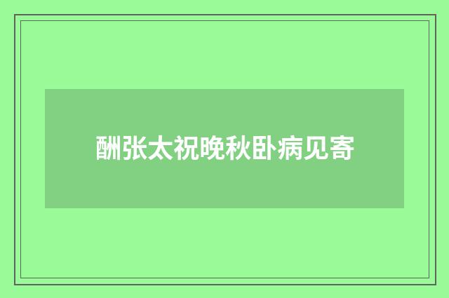 酬张太祝晚秋卧病见寄