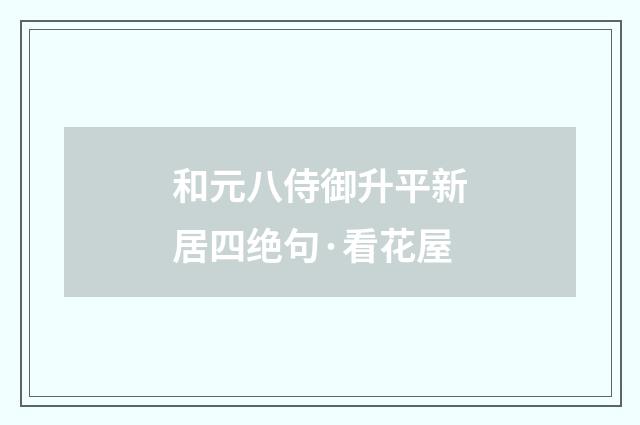 和元八侍御升平新居四绝句·看花屋