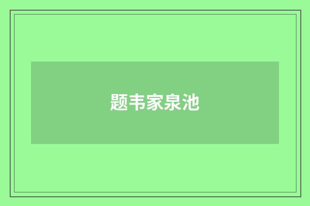 题韦家泉池