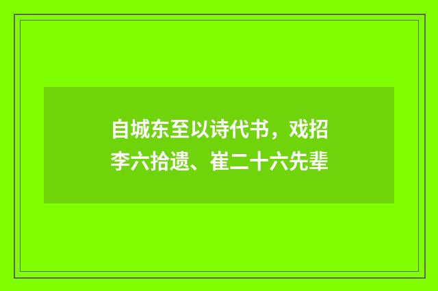 自城东至以诗代书，戏招李六拾遗、崔二十六先辈