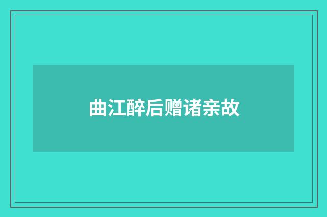 曲江醉后赠诸亲故