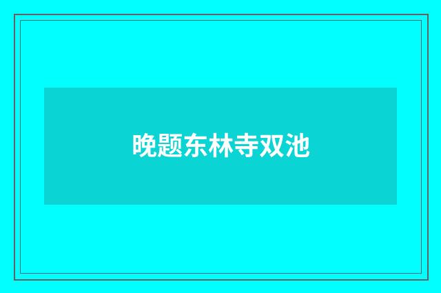 晚题东林寺双池