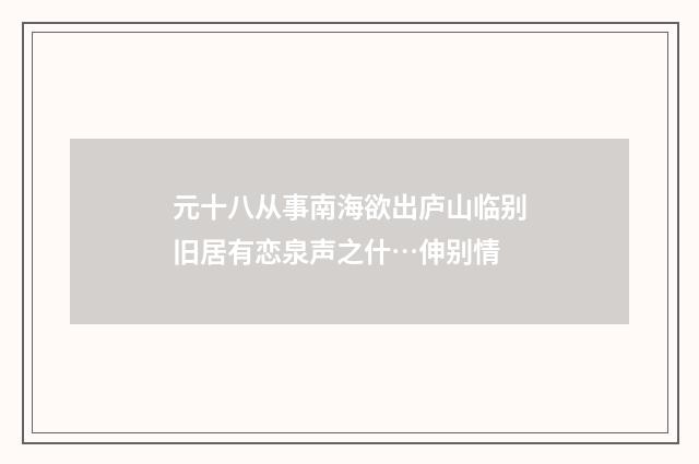 元十八从事南海欲出庐山临别旧居有恋泉声之什…伸别情