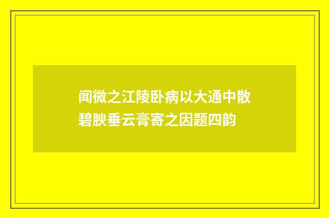 闻微之江陵卧病以大通中散碧腴垂云膏寄之因题四韵