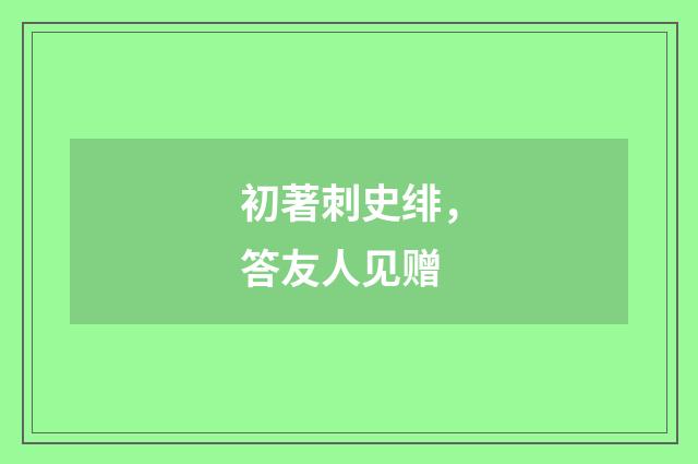 初著刺史绯，答友人见赠