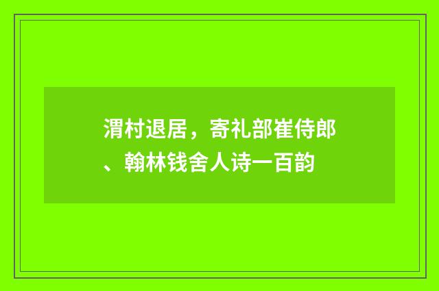 渭村退居，寄礼部崔侍郎、翰林钱舍人诗一百韵