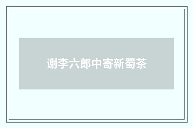 谢李六郎中寄新蜀茶