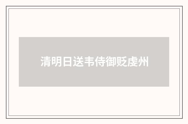 清明日送韦侍御贬虔州