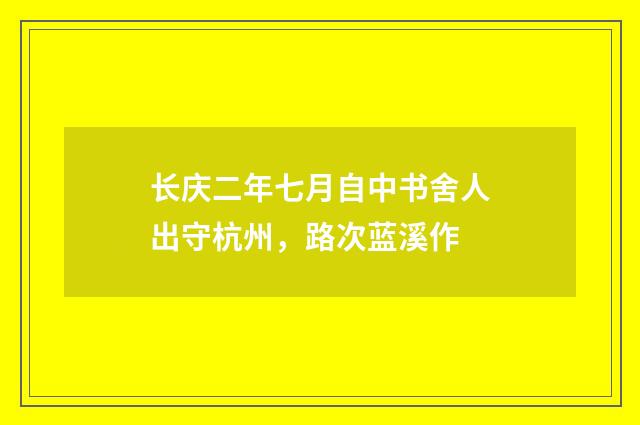 长庆二年七月自中书舍人出守杭州，路次蓝溪作