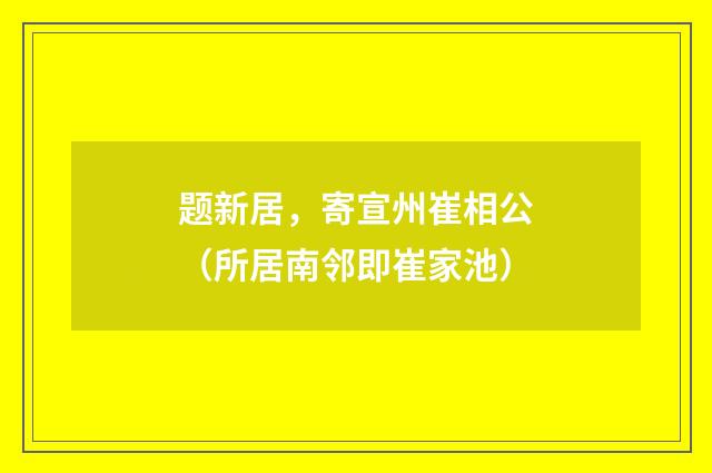 题新居，寄宣州崔相公（所居南邻即崔家池）