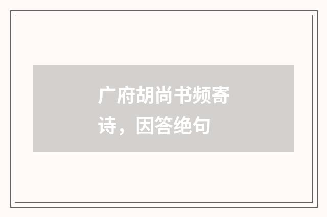 广府胡尚书频寄诗，因答绝句