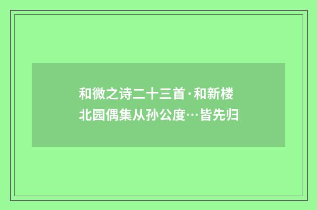 和微之诗二十三首·和新楼北园偶集从孙公度…皆先归