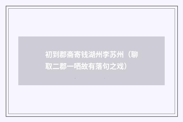 初到郡斋寄钱湖州李苏州（聊取二郡一哂故有落句之戏）