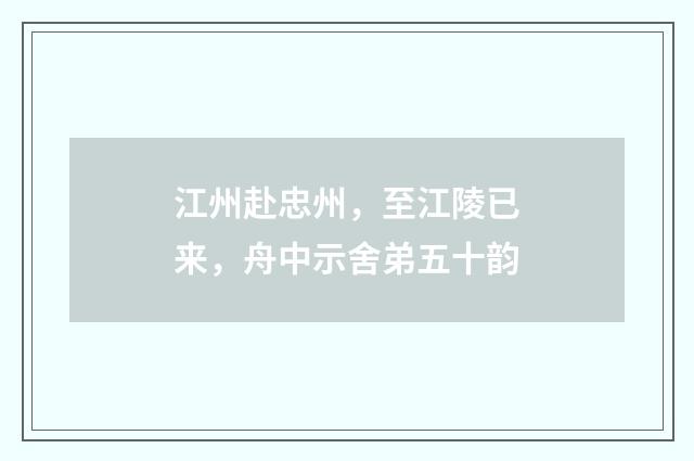 江州赴忠州，至江陵已来，舟中示舍弟五十韵