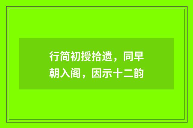 行简初授拾遗，同早朝入阁，因示十二韵