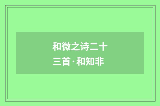 和微之诗二十三首·和知非