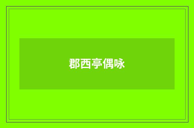 郡西亭偶咏