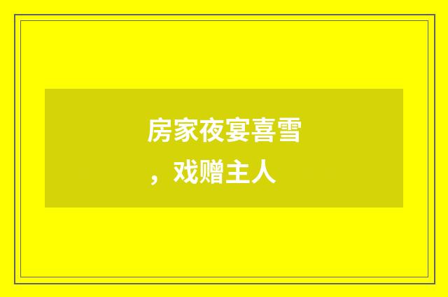 房家夜宴喜雪，戏赠主人