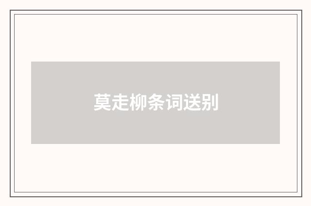 莫走柳条词送别