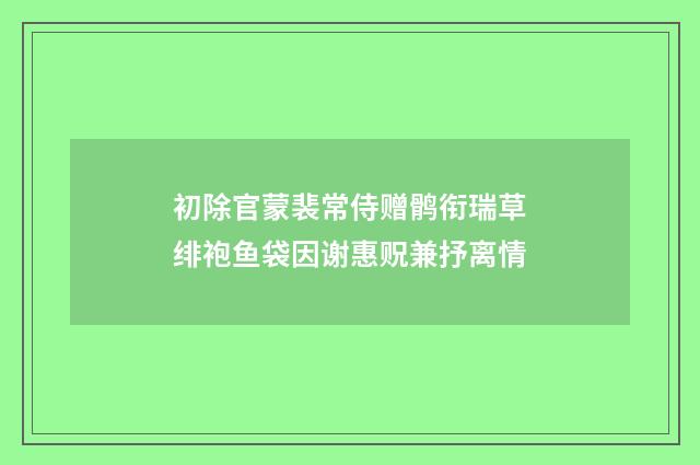 初除官蒙裴常侍赠鹘衔瑞草绯袍鱼袋因谢惠贶兼抒离情