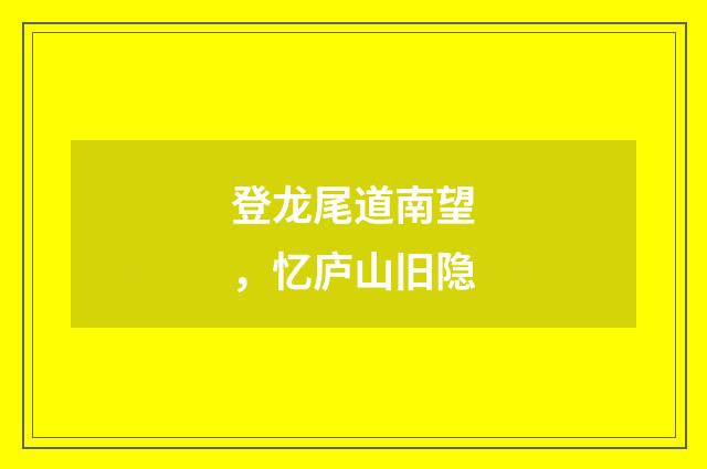 登龙尾道南望，忆庐山旧隐