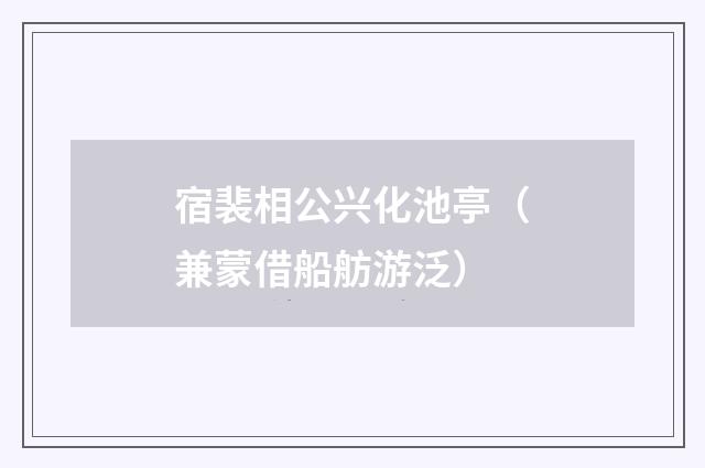 宿裴相公兴化池亭（兼蒙借船舫游泛）