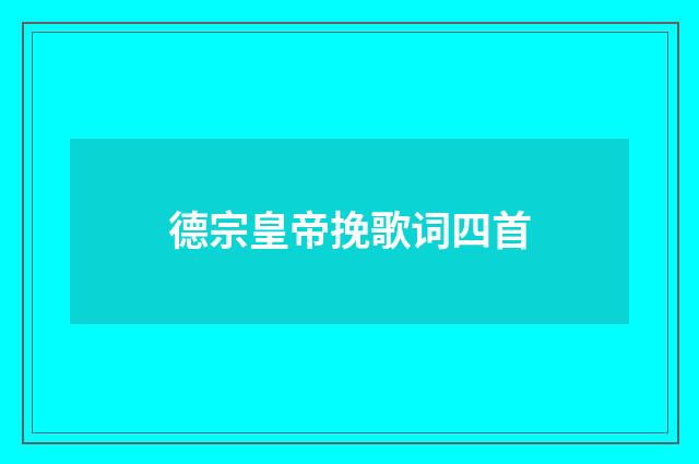德宗皇帝挽歌词四首