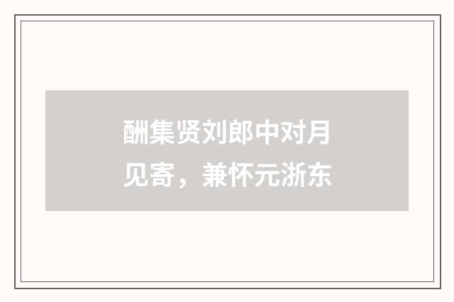 酬集贤刘郎中对月见寄，兼怀元浙东