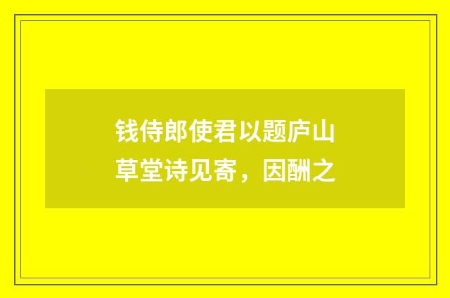 钱侍郎使君以题庐山草堂诗见寄，因酬之