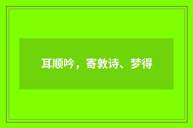 耳顺吟，寄敦诗、梦得