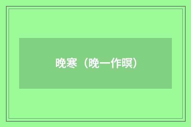 晚寒（晚一作暝）