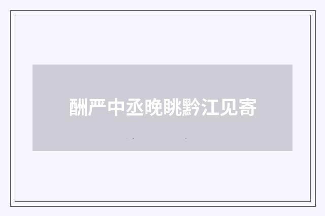 酬严中丞晚眺黔江见寄