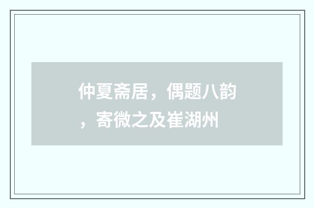 仲夏斋居，偶题八韵，寄微之及崔湖州