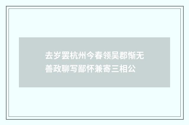 去岁罢杭州今春领吴郡惭无善政聊写鄙怀兼寄三相公