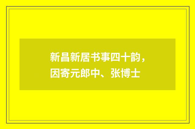 新昌新居书事四十韵，因寄元郎中、张博士