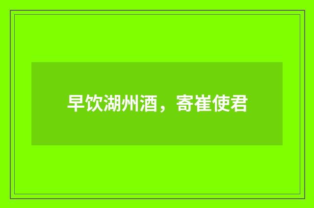 早饮湖州酒，寄崔使君
